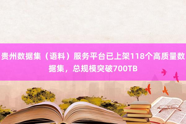 贵州数据集（语料）服务平台已上架118个高质量数据集，总规模突破700TB