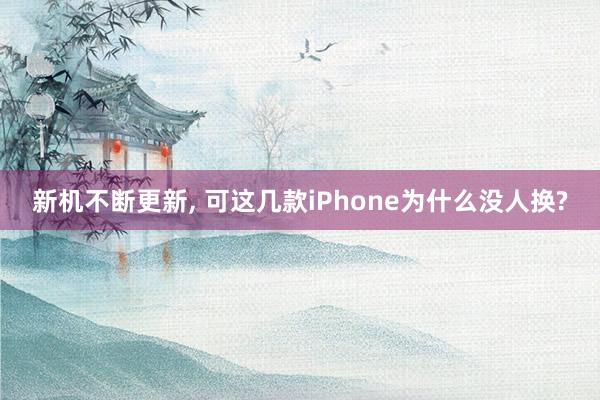 新机不断更新, 可这几款iPhone为什么没人换?