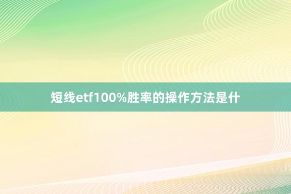 短线etf100%胜率的操作方法是什