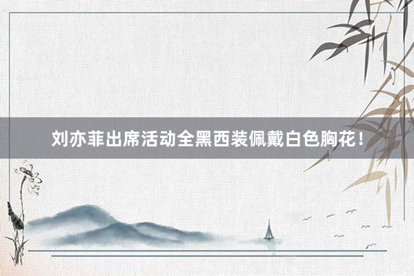 刘亦菲出席活动全黑西装佩戴白色胸花！
