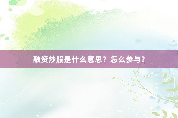 融资炒股是什么意思？怎么参与？