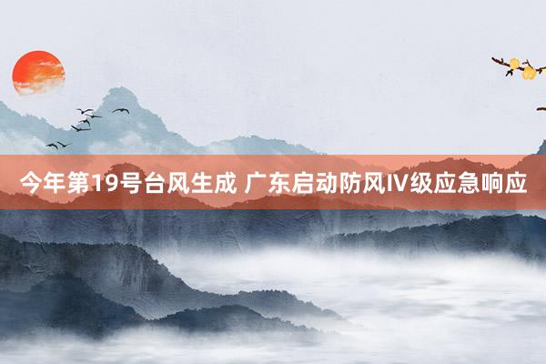 今年第19号台风生成 广东启动防风Ⅳ级应急响应