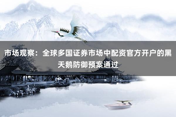 市场观察：全球多国证券市场中配资官方开户的黑天鹅防御预案通过