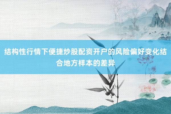 结构性行情下便捷炒股配资开户的风险偏好变化结合地方样本的差异