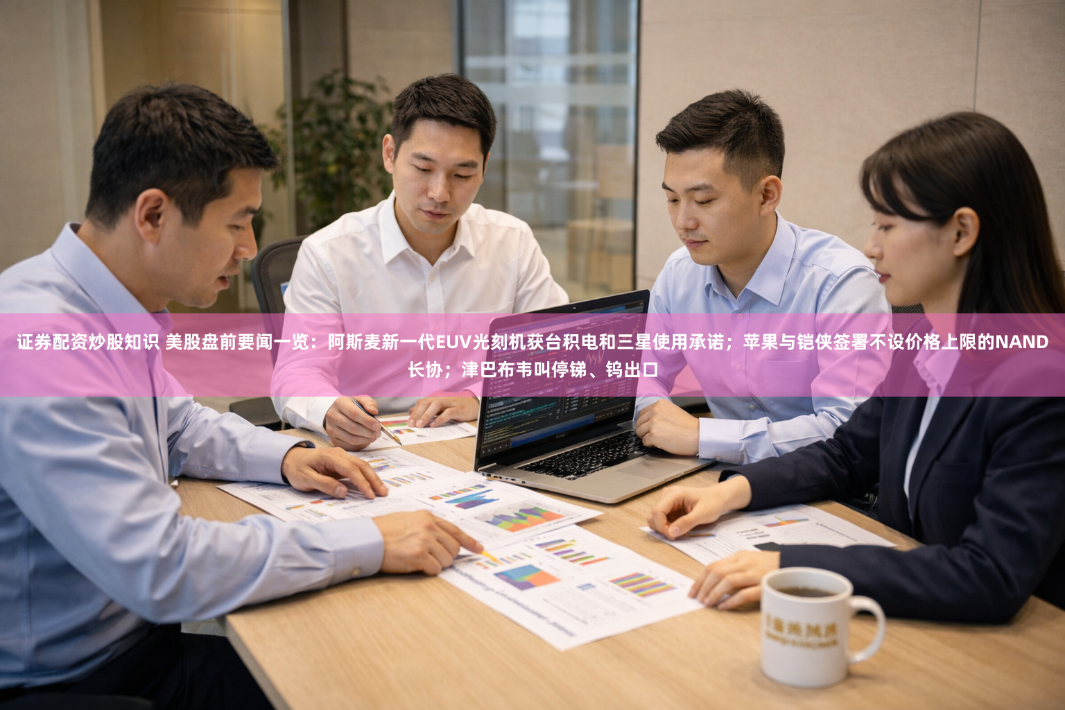 证券配资炒股知识 美股盘前要闻一览：阿斯麦新一代EUV光刻机获台积电和三星使用承诺；苹果与铠侠签署不设价格上限的NAND长协；津巴布韦叫停锑、钨出口
