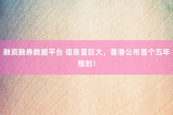 融资融券数据平台 信息量巨大，香港公布首个五年规划！